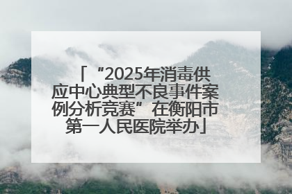 “2025年消毒供应中心典型不良事件案例分析竞赛”在衡阳市第一人民医院举办