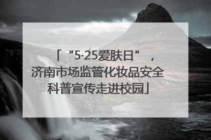 “5·25爱肤日”，济南市场监管化妆品安全科普宣传走进校园