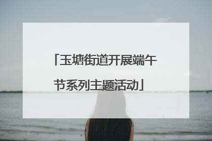 玉塘街道开展端午节系列主题活动
