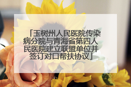 玉树州人民医院传染病分院与青海省第四人民医院建立联盟单位并签订对口帮扶协议