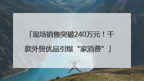 现场销售突破240万元！千款外贸优品引爆“家消费”