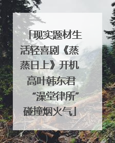 现实题材生活轻喜剧《蒸蒸日上》开机 高叶韩东君“澡堂律所”碰撞烟火气