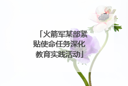 火箭军某部紧贴使命任务深化教育实践活动