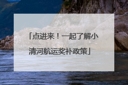点进来！一起了解小清河航运奖补政策