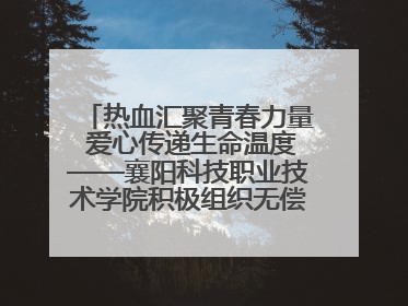 热血汇聚青春力量 爱心传递生命温度——襄阳科技职业技术学院积极组织无偿献血活动