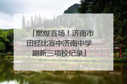 燃爆赛场！济南市田径比赛中济南中学刷新三项校纪录