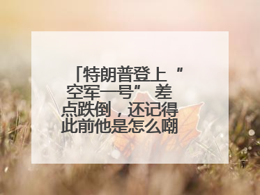 特朗普登上“空军一号” 差点跌倒，还记得此前他是怎么嘲笑拜登的吗？