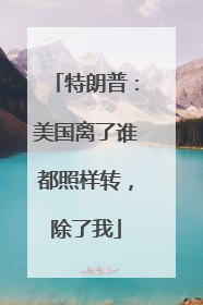 特朗普：美国离了谁都照样转，除了我