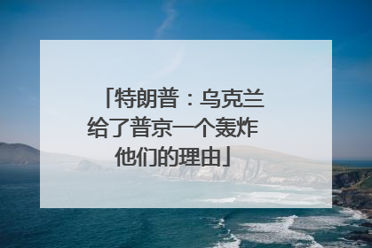 特朗普：乌克兰给了普京一个轰炸他们的理由