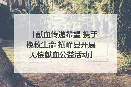 献血传递希望 携手挽救生命 横峰县开展无偿献血公益活动
