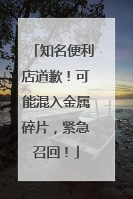 知名便利店道歉！可能混入金属碎片，紧急召回！