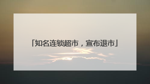 知名连锁超市，宣布退市