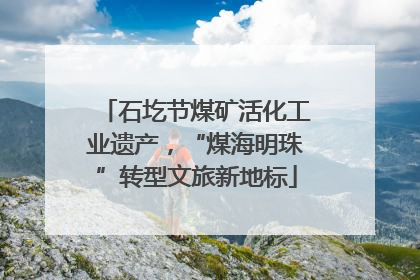 石圪节煤矿活化工业遗产，“煤海明珠”转型文旅新地标