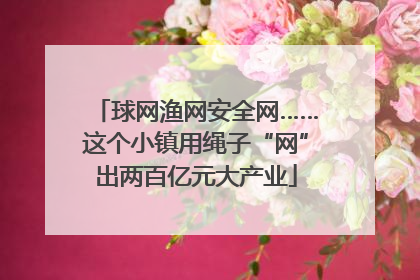 球网渔网安全网……这个小镇用绳子“网”出两百亿元大产业