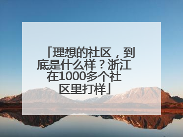 理想的社区，到底是什么样？浙江在1000多个社区里打样