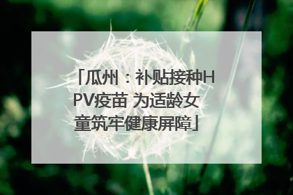 瓜州：补贴接种HPV疫苗 为适龄女童筑牢健康屏障