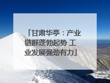 甘肃华亭：产业链群蓬勃起势 工业发展强劲有力