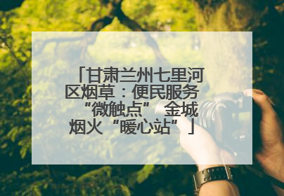 甘肃兰州七里河区烟草：便民服务“微触点” 金城烟火“暖心站”