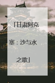 甘肃阿克塞：沙与水之歌