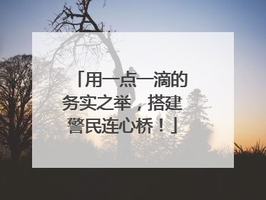 用一点一滴的务实之举，搭建警民连心桥！