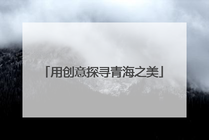 用创意探寻青海之美