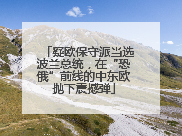 疑欧保守派当选波兰总统，在“恐俄”前线的中东欧抛下震撼弹