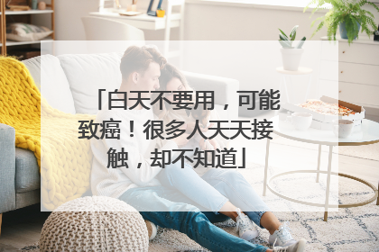 白天不要用，可能致癌！很多人天天接触，却不知道