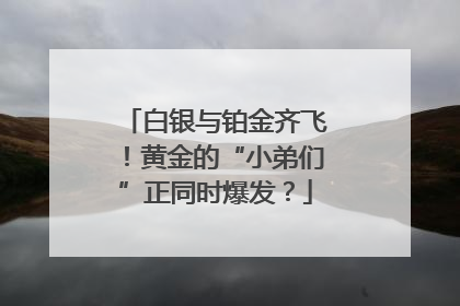 白银与铂金齐飞！黄金的“小弟们”正同时爆发？