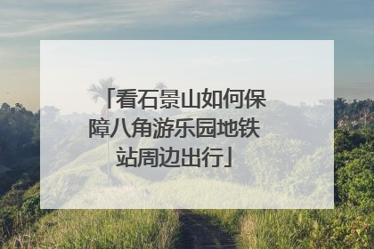 看石景山如何保障八角游乐园地铁站周边出行