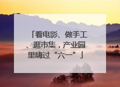 看电影、做手工、逛市集，产业园里嗨过“六一”