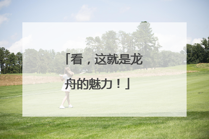 看，这就是龙舟的魅力！