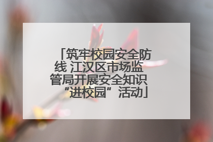 筑牢校园安全防线 江汉区市场监管局开展安全知识“进校园”活动