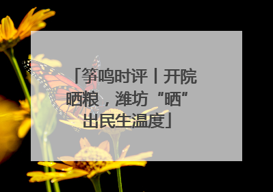 筝鸣时评丨开院晒粮，潍坊“晒”出民生温度