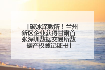 破冰深数所！兰州新区企业获得甘肃首张深圳数据交易所数据产权登记证书