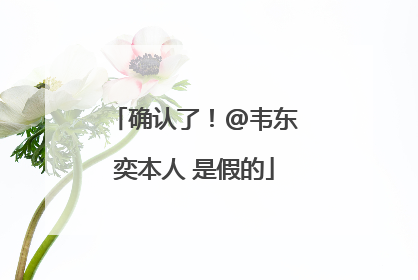 确认了！@韦东奕本人 是假的