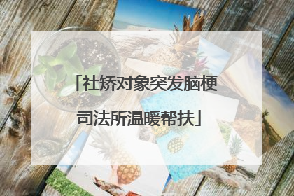 社矫对象突发脑梗 司法所温暖帮扶