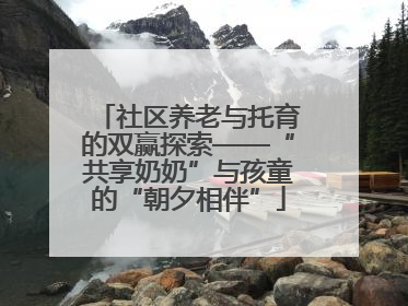 社区养老与托育的双赢探索——“共享奶奶”与孩童的“朝夕相伴”