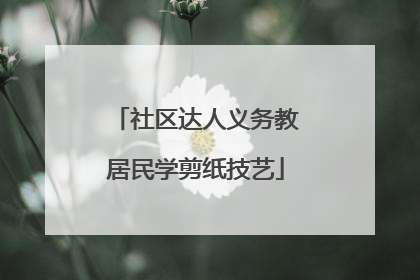 社区达人义务教居民学剪纸技艺