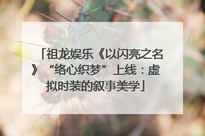 祖龙娱乐《以闪亮之名》“络心织梦”上线：虚拟时装的叙事美学