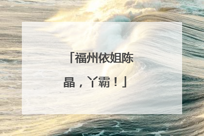 福州依姐陈晶，丫霸！