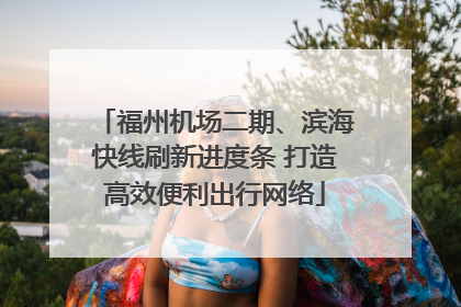 福州机场二期、滨海快线刷新进度条 打造高效便利出行网络