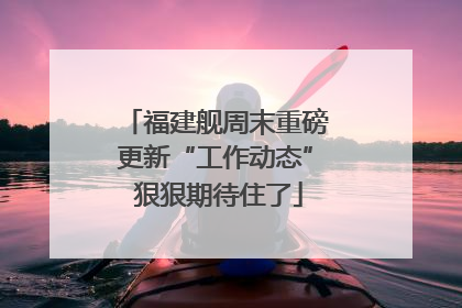 福建舰周末重磅更新“工作动态” 狠狠期待住了
