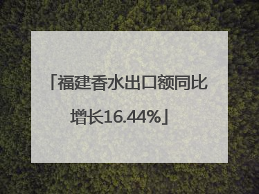 福建香水出口额同比增长16.44%