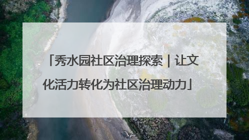 秀水园社区治理探索｜让文化活力转化为社区治理动力