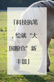 科技执笔，绘就“大国粮仓”新丰景