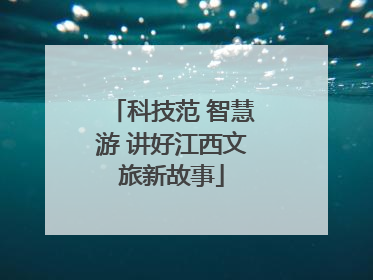 科技范 智慧游 讲好江西文旅新故事