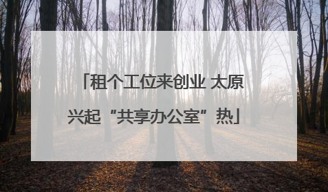 租个工位来创业 太原兴起“共享办公室”热