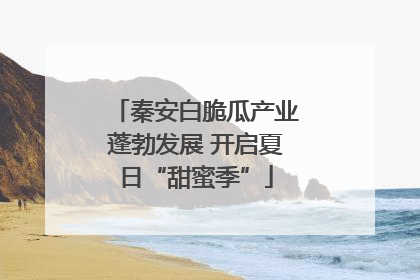 秦安白脆瓜产业蓬勃发展 开启夏日“甜蜜季”