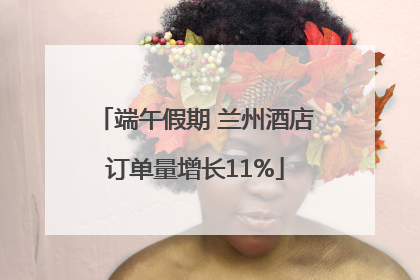端午假期 兰州酒店订单量增长11%
