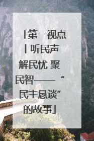 第一视点丨听民声 解民忧 聚民智——“民主恳谈”的故事